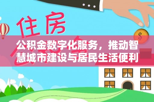 德昌公积金数字化服务，推动智慧城市建设与居民生活便利化