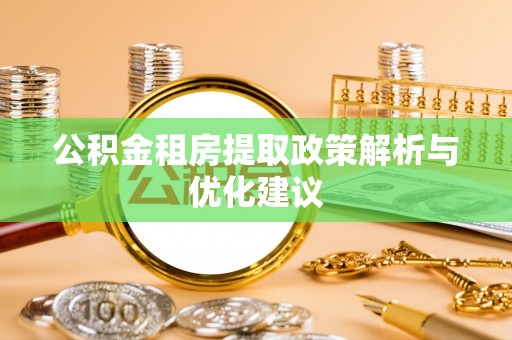 德昌公积金租房提取政策解析与优化建议