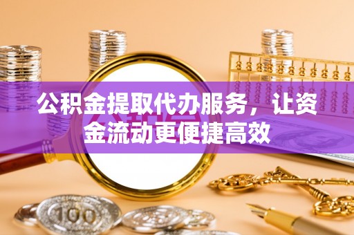 德昌公积金提取代办服务，让资金流动更便捷高效