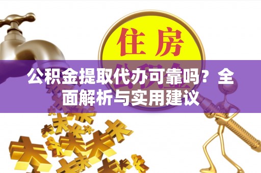 德昌公积金提取代办可靠吗？全面解析与实用建议