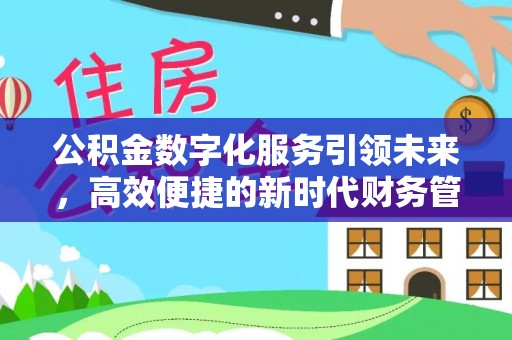 德昌公积金数字化服务引领未来，高效便捷的新时代财务管理