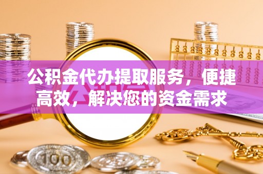 德昌公积金代办提取服务，便捷高效，解决您的资金需求
